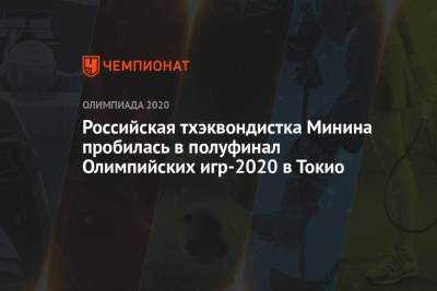 Российская тхэквондистка Татьяна Минина пробилась в полуфинал Олимпийских игр — 2021 в Токио