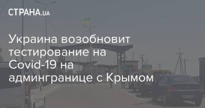 Украина возобновит тестирование на Covid-19 на админгранице с Крымом