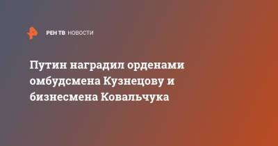 Путин наградил орденами омбудсмена Кузнецову и бизнесмена Ковальчука