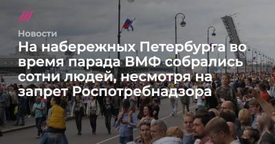 На набережных Петербурга во время парада ВМФ собрались сотни людей, несмотря на запрет Роспотребнадзора