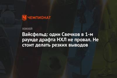 Вайсфельд: один Свечков в 1-м раунде драфта НХЛ не провал. Не стоит делать резких выводов