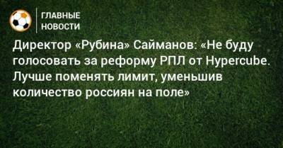 Директор «Рубина» Сайманов: «Не буду голосовать за реформу РПЛ от Hypercube. Лучше поменять лимит, уменьшив количество россиян на поле»