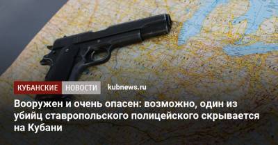 Вооружен и очень опасен: возможно, один из убийц ставропольского полицейского скрывается на Кубани