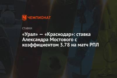 «Урал» — «Краснодар»: ставка Александра Мостового с коэффициентом 3.78 на матч РПЛ
