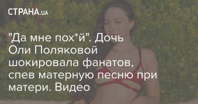 "Да мне пох*й". Дочь Оли Поляковой шокировала фанатов, спев матерную песню при матери. Видео