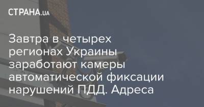 Завтра в четырех регионах Украины заработают камеры автоматической фиксации нарушений ПДД. Адреса