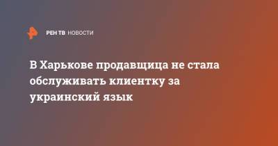 В Харькове продавщица не стала обслуживать клиентку за украинский язык