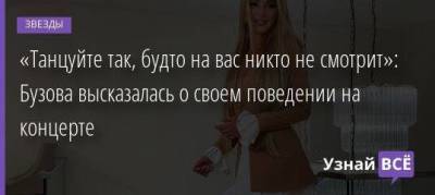 «Танцуйте так, будто на вас никто не смотрит»: Бузова высказалась о своем поведении на концерте