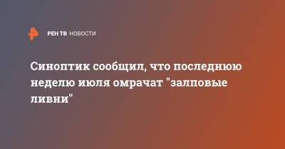 Синоптик сообщил, что последнюю неделю июля омрачат "залповые ливни"