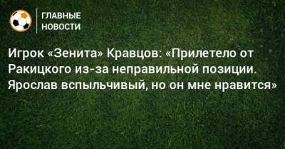 Игрок «Зенита» Кравцов: «Прилетело от Ракицкого из-за неправильной позиции. Ярослав вспыльчивый, но он мне нравится»
