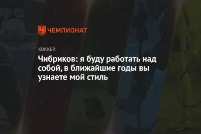 Чибриков: я буду работать над собой, в ближайшие годы вы узнаете мой стиль