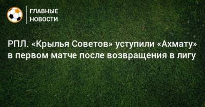 РПЛ. «Крылья Советов» уступили «Ахмату» в первом матче после возвращения в лигу