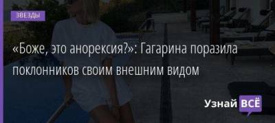 «Боже, это анорексия?»: Гагарина поразила поклонников своим внешним видом