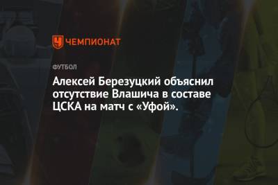 Алексей Березуцкий объяснил отсутствие Влашича в составе ЦСКА на матч с «Уфой».