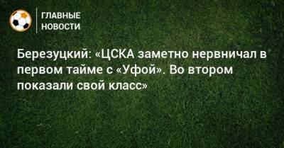 Березуцкий: «ЦСКА заметно нервничал в первом тайме с «Уфой». Во втором показали свой класс»