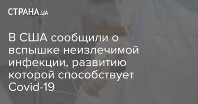 В США сообщили о вспышке неизлечимой инфекции, развитию которой способствует Covid-19