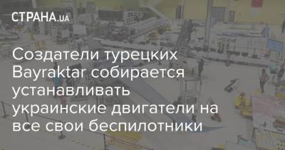 Создатели турецких Bayraktar собирается устанавливать украинские двигатели на все свои беспилотники