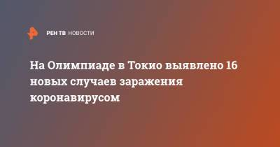 На Олимпиаде в Токио выявлено 16 новых случаев заражения коронавирусом