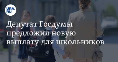 Депутат Госдумы предложил новую выплату для школьников
