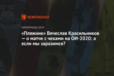 «Пляжник» Вячеслав Красильников — о матче с чехами на ОИ-2021: а если мы заразимся?