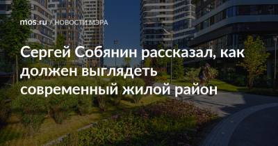 Сергей Собянин рассказал, как должен выглядеть современный жилой район