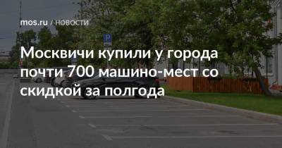Москвичи купили у города почти 700 машино-мест со скидкой за полгода