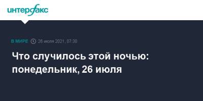 Что случилось этой ночью: понедельник, 26 июля