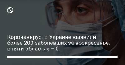 Коронавирус. В Украине выявили более 200 заболевших за воскресенье, в пяти областях – 0
