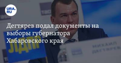 Дегтярев подал документы на выборы губернатора Хабаровского края