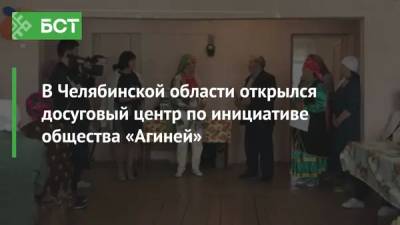 В Челябинской области открылся досуговый центр по инициативе общества «Агиней»