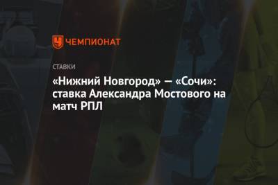 «Нижний Новгород» — «Сочи»: ставка Александра Мостового на матч РПЛ