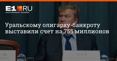 Уральскому олигарху-банкроту выставили счет на 755 миллионов