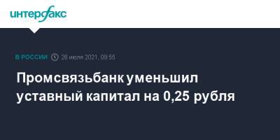 Промсвязьбанк уменьшил уставный капитал на 0,25 рубля