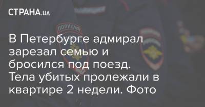 Леонид Лобанов - В Петербурге адмирал зарезал семью и бросился под поезд. Тела убитых пролежали в квартире 2 недели. Фото - strana.ua - Россия - Украина - Санкт-Петербург - Петербург