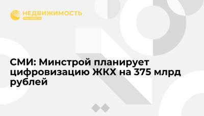 СМИ: Минстрой планирует цифровизацию ЖКХ на 375 млрд рублей