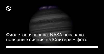 Фиолетовая шапка. NASA показало полярные сияния на Юпитере – фото