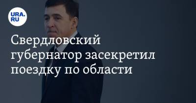 Свердловский губернатор засекретил поездку по области