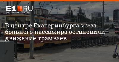 В центре Екатеринбурга из-за больного пассажира остановили движение трамваев
