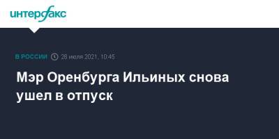 Мэр Оренбурга Ильиных снова ушел в отпуск