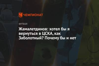 Жамалетдинов: хотел бы я вернуться в ЦСКА, как Заболотный? Почему бы и нет