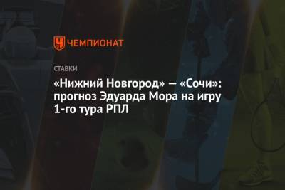 «Нижний Новгород» — «Сочи»: прогноз Эдуарда Мора на игру 1-го тура РПЛ