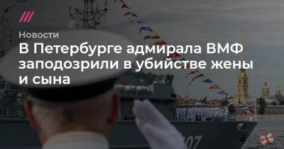 В Петербурге адмирала ВМФ заподозрили в убийстве жены и сына