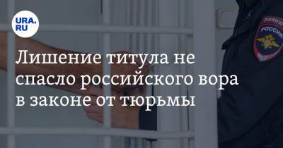 Лишение титула не спасло российского вора в законе от тюрьмы