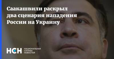 Саакашвили раскрыл два сценария нападения России на Украину