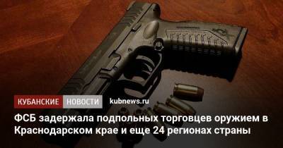 ФСБ задержала подпольных торговцев оружием в Краснодарском крае и еще 24 регионах страны