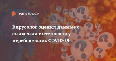 Вирусолог оценил данные о снижении интеллекта у переболевших COVID-19
