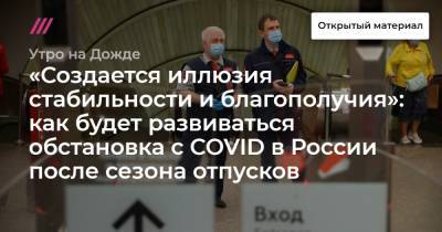 «Создается иллюзия стабильности и благополучия»: как будет развиваться обстановка с COVID в России после сезона отпусков