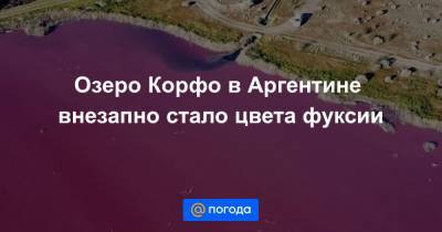 Озеро Корфо в Аргентине внезапно стало цвета фуксии