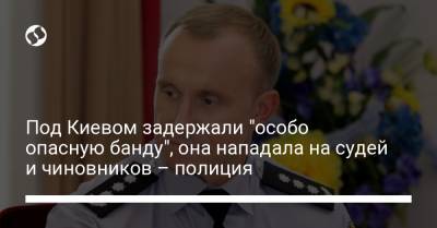 Под Киевом задержали "особо опасную банду", она нападала на судей и чиновников – полиция