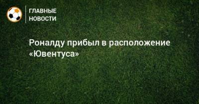 Роналду прибыл в расположение «Ювентуса»